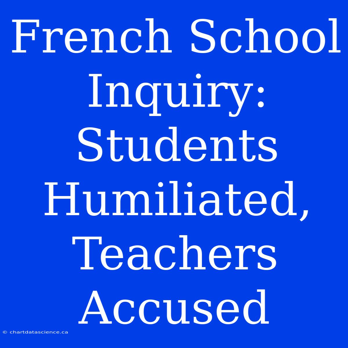 French School Inquiry: Students Humiliated, Teachers Accused