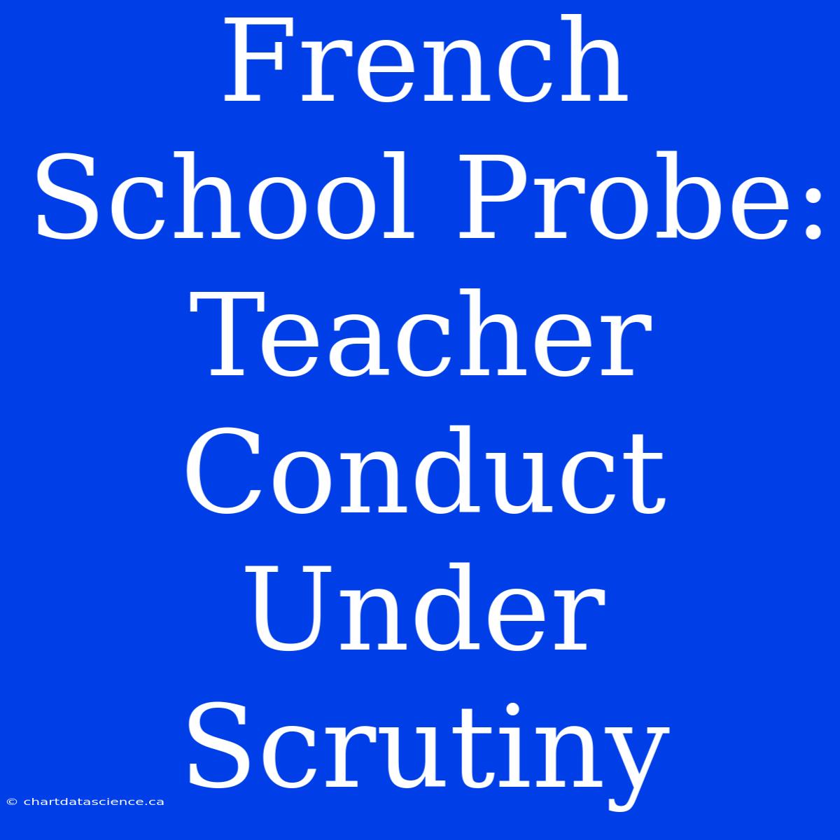 French School Probe: Teacher Conduct Under Scrutiny