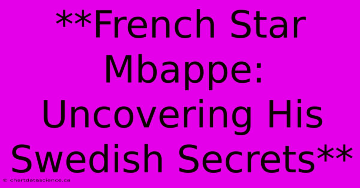 **French Star Mbappe: Uncovering His Swedish Secrets** 