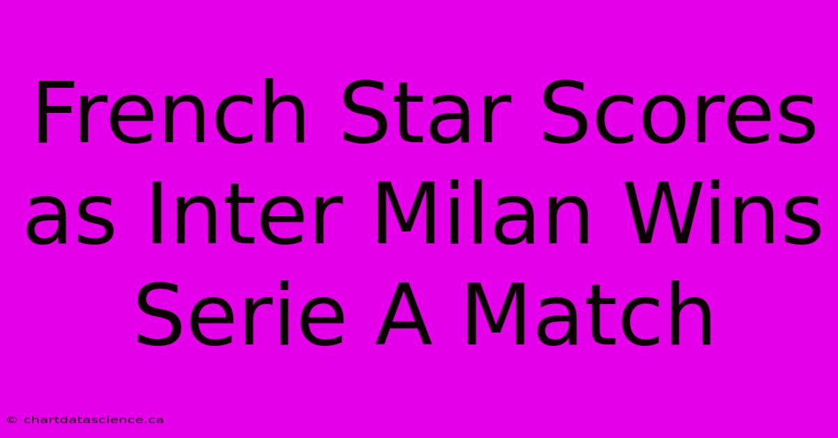 French Star Scores As Inter Milan Wins Serie A Match