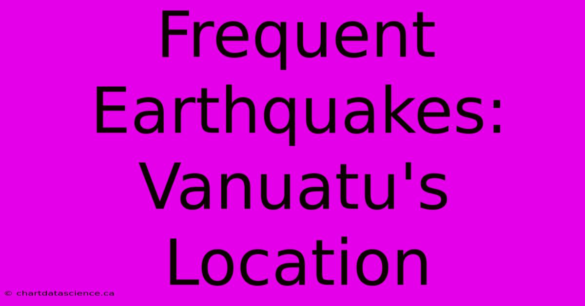 Frequent Earthquakes: Vanuatu's Location