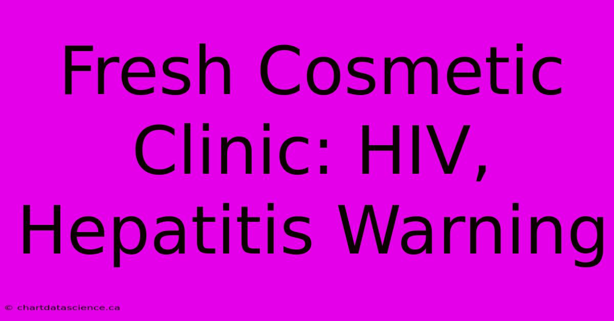 Fresh Cosmetic Clinic: HIV, Hepatitis Warning