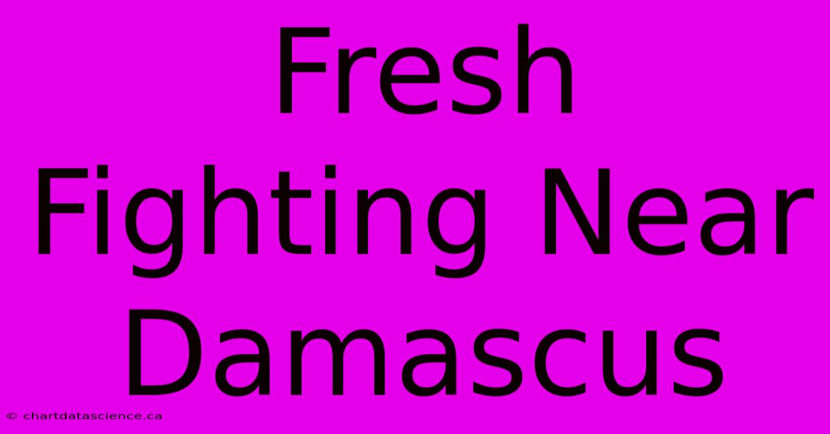 Fresh Fighting Near Damascus