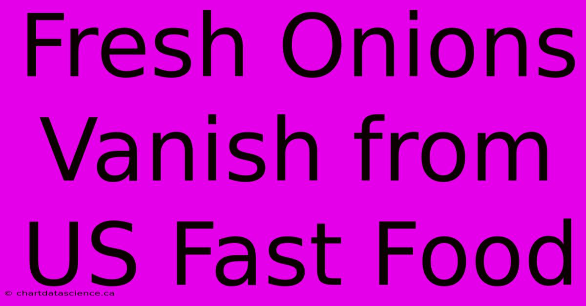 Fresh Onions Vanish From US Fast Food