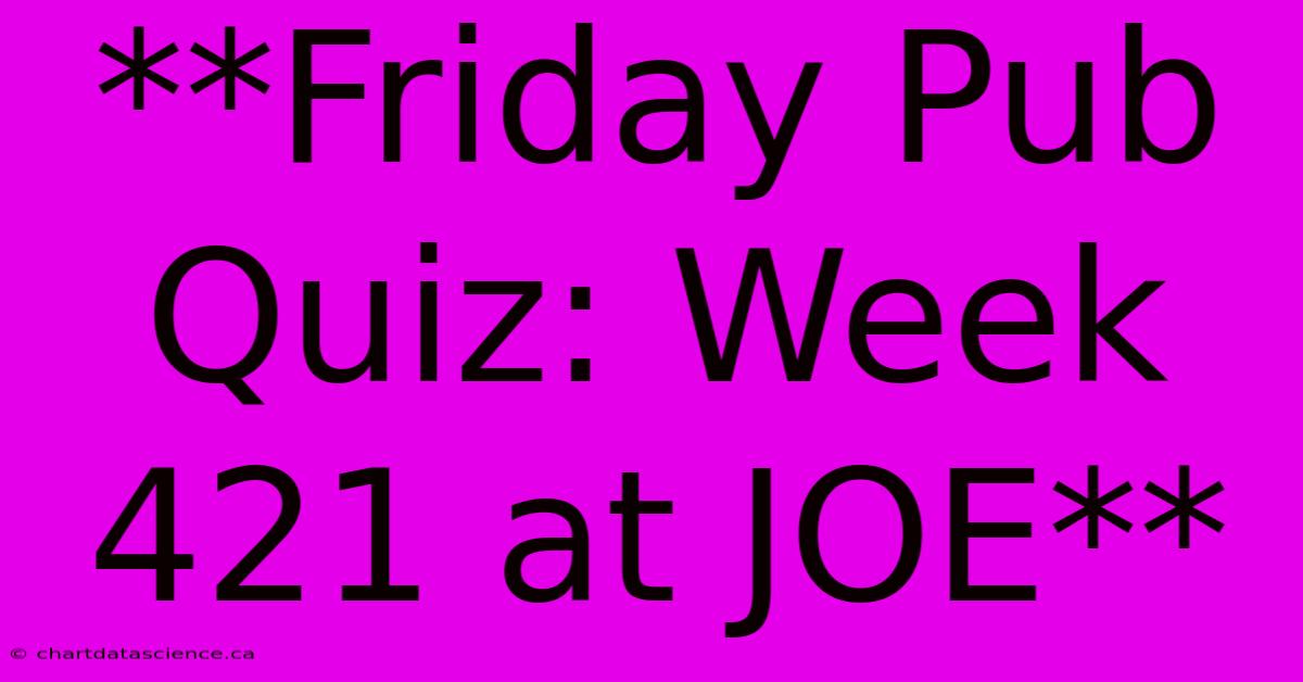 **Friday Pub Quiz: Week 421 At JOE** 