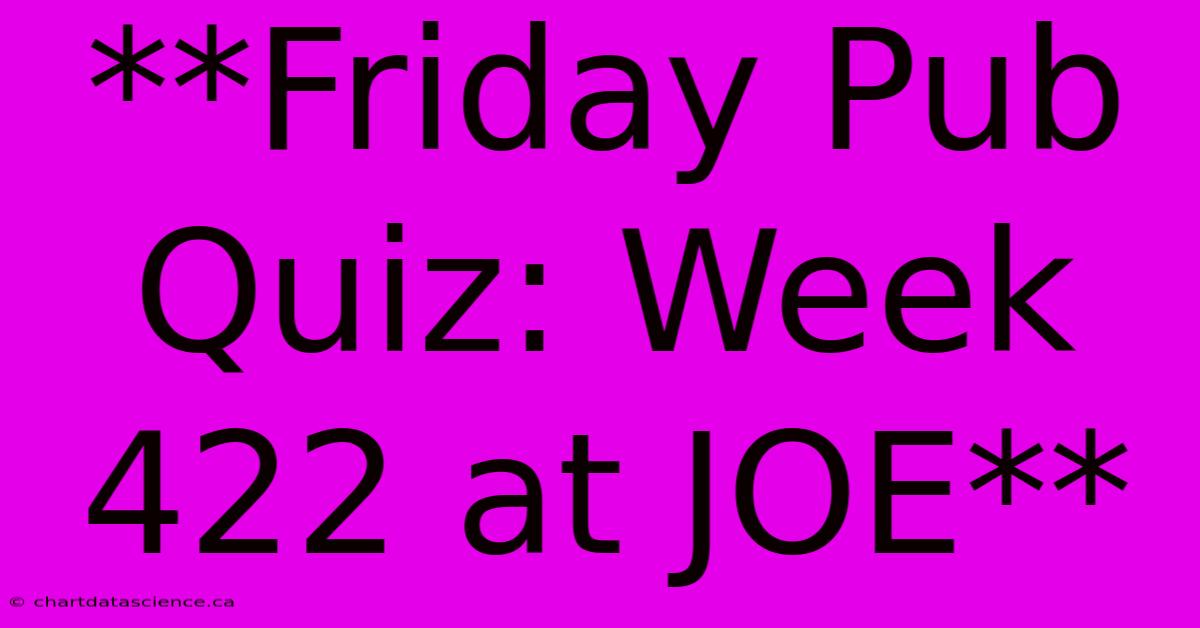 **Friday Pub Quiz: Week 422 At JOE**