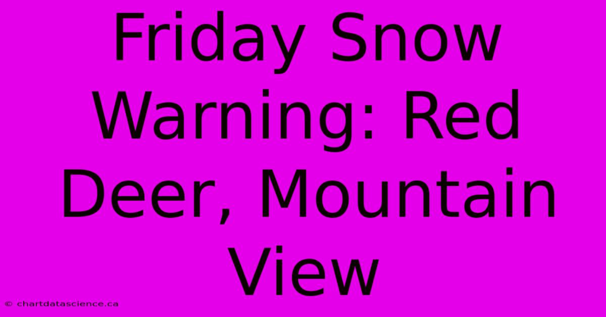 Friday Snow Warning: Red Deer, Mountain View