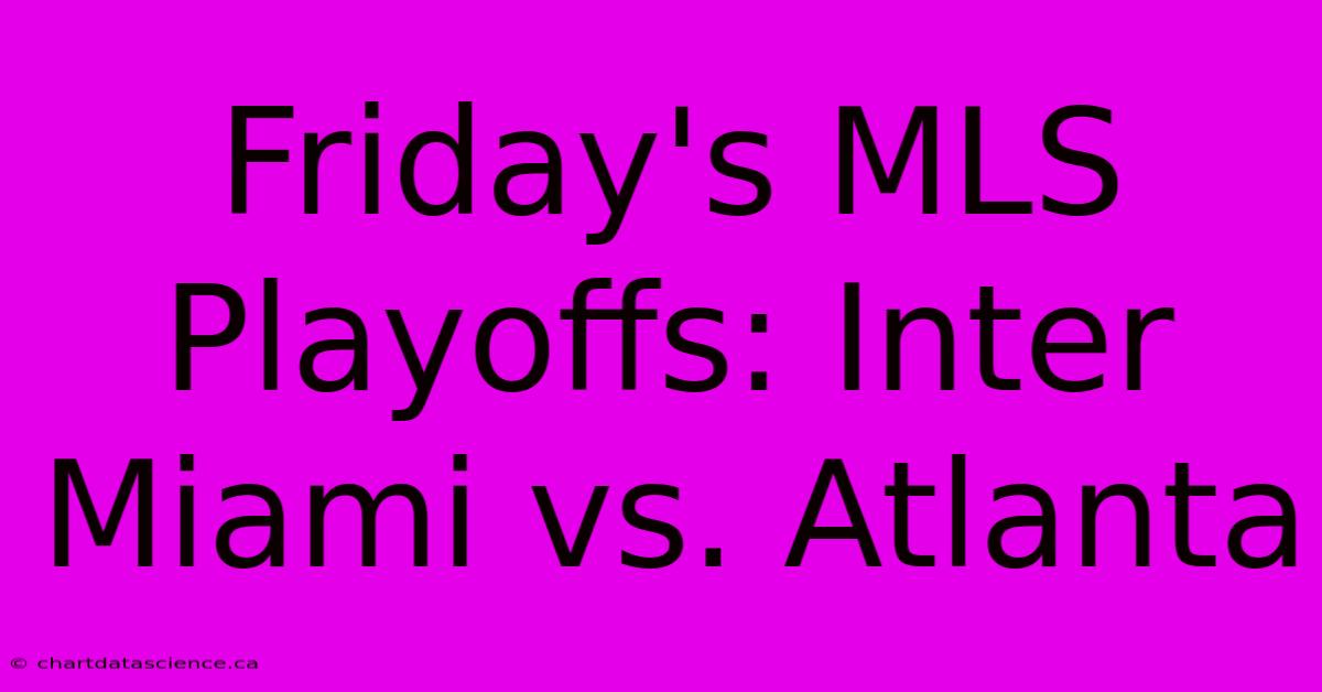 Friday's MLS Playoffs: Inter Miami Vs. Atlanta 