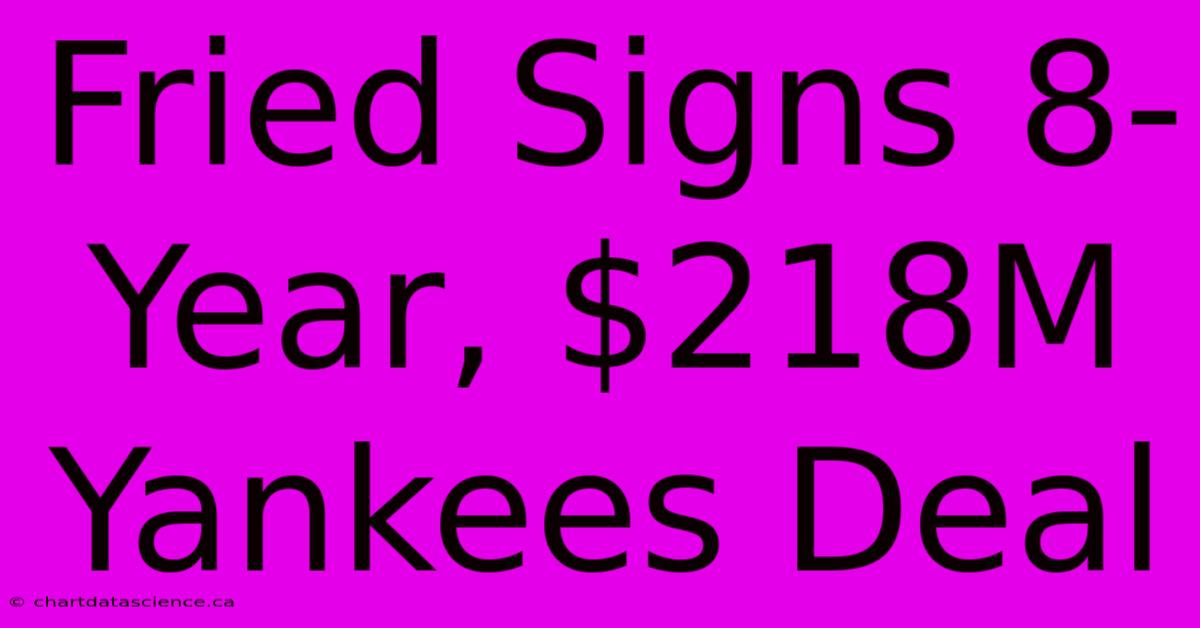 Fried Signs 8-Year, $218M Yankees Deal