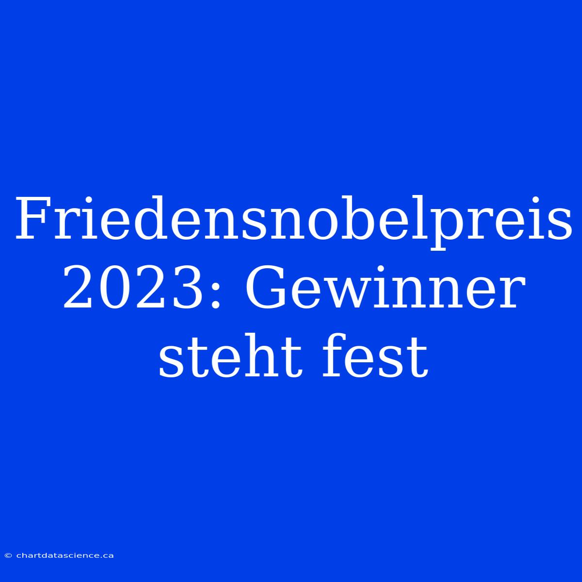 Friedensnobelpreis 2023: Gewinner Steht Fest