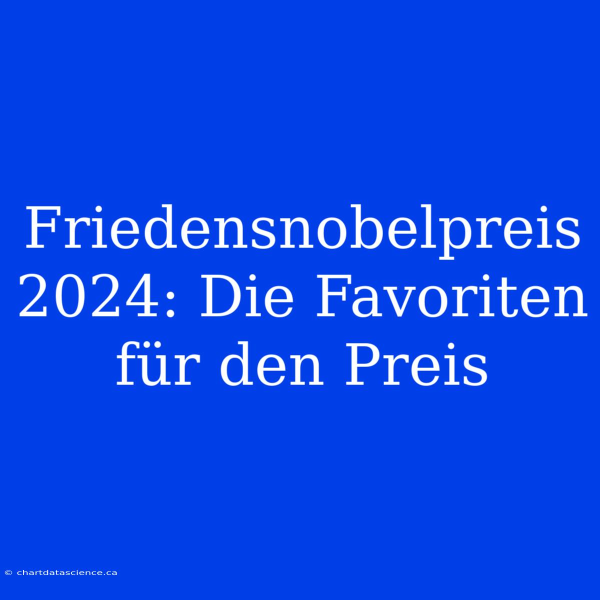 Friedensnobelpreis 2024: Die Favoriten Für Den Preis