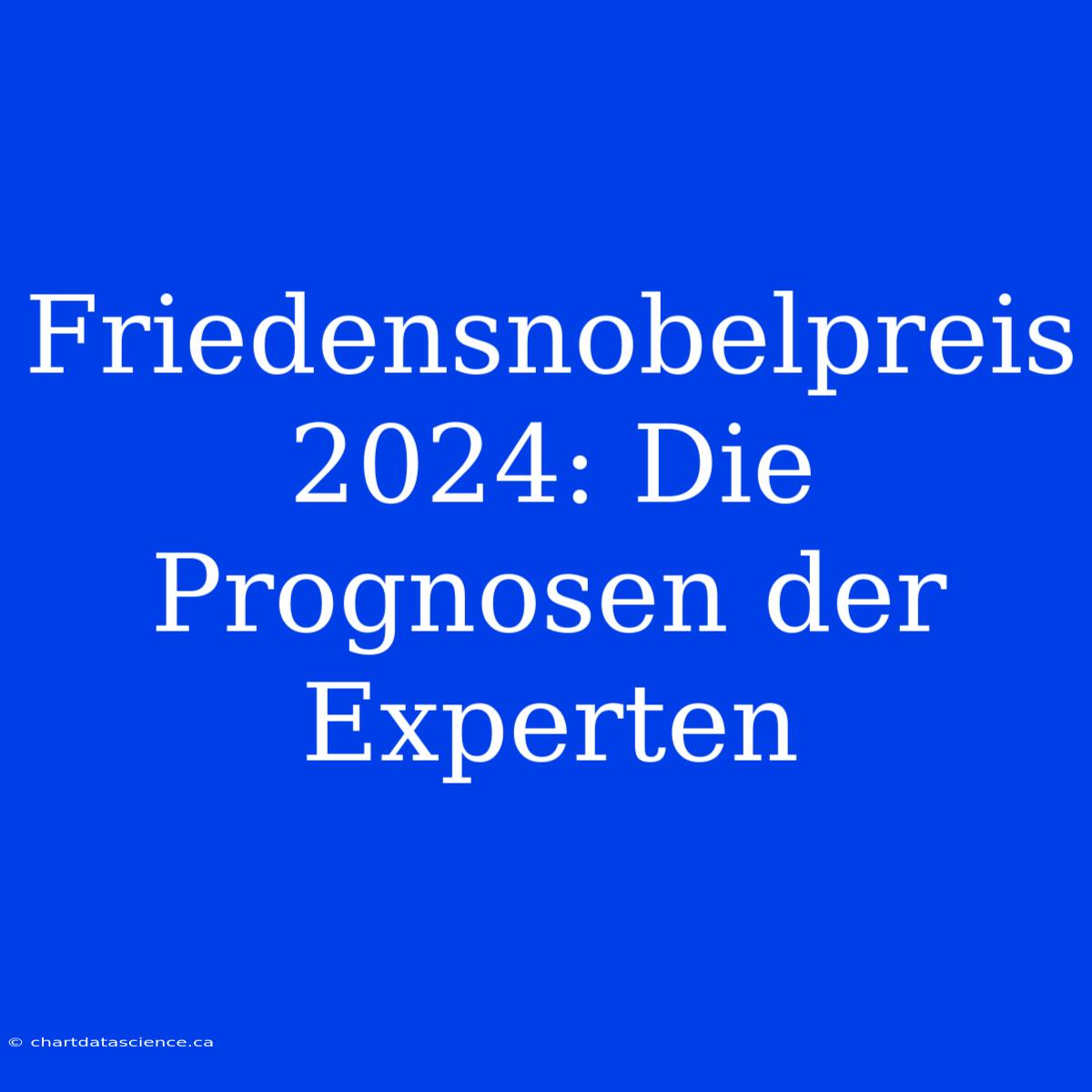 Friedensnobelpreis 2024: Die Prognosen Der Experten