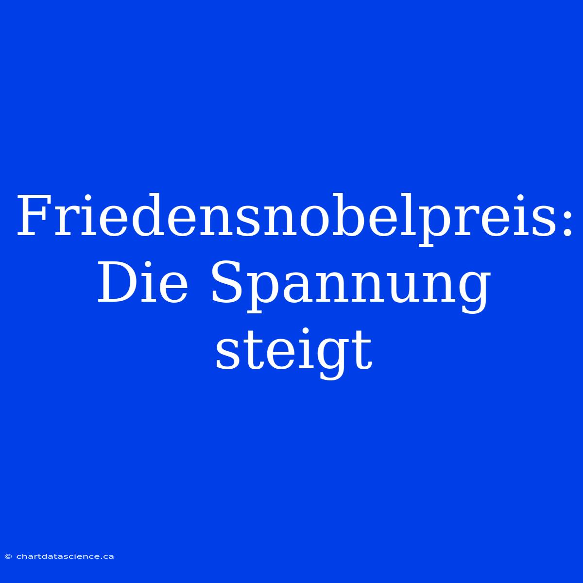 Friedensnobelpreis: Die Spannung Steigt