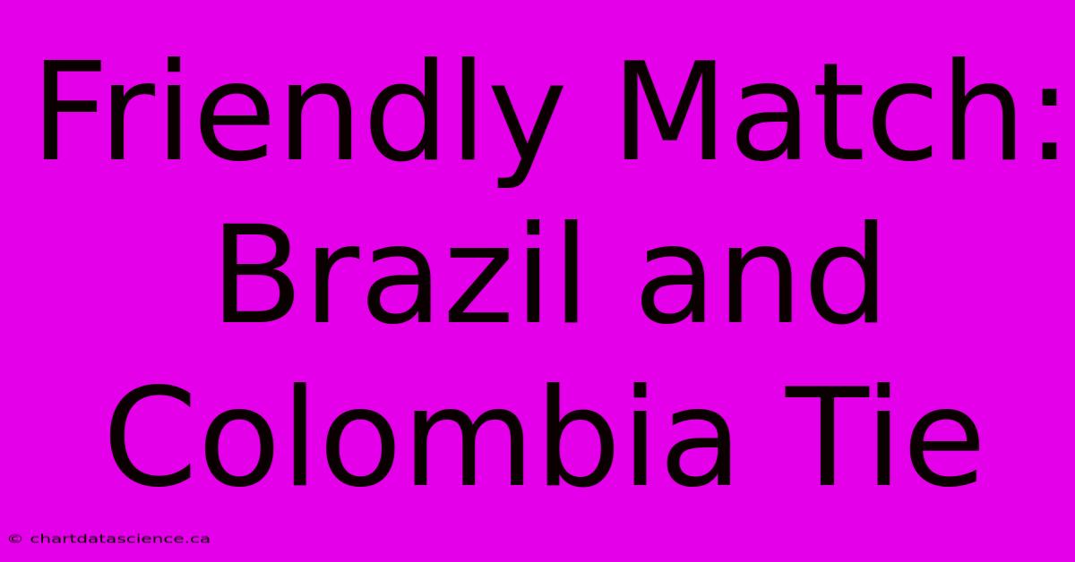 Friendly Match: Brazil And Colombia Tie