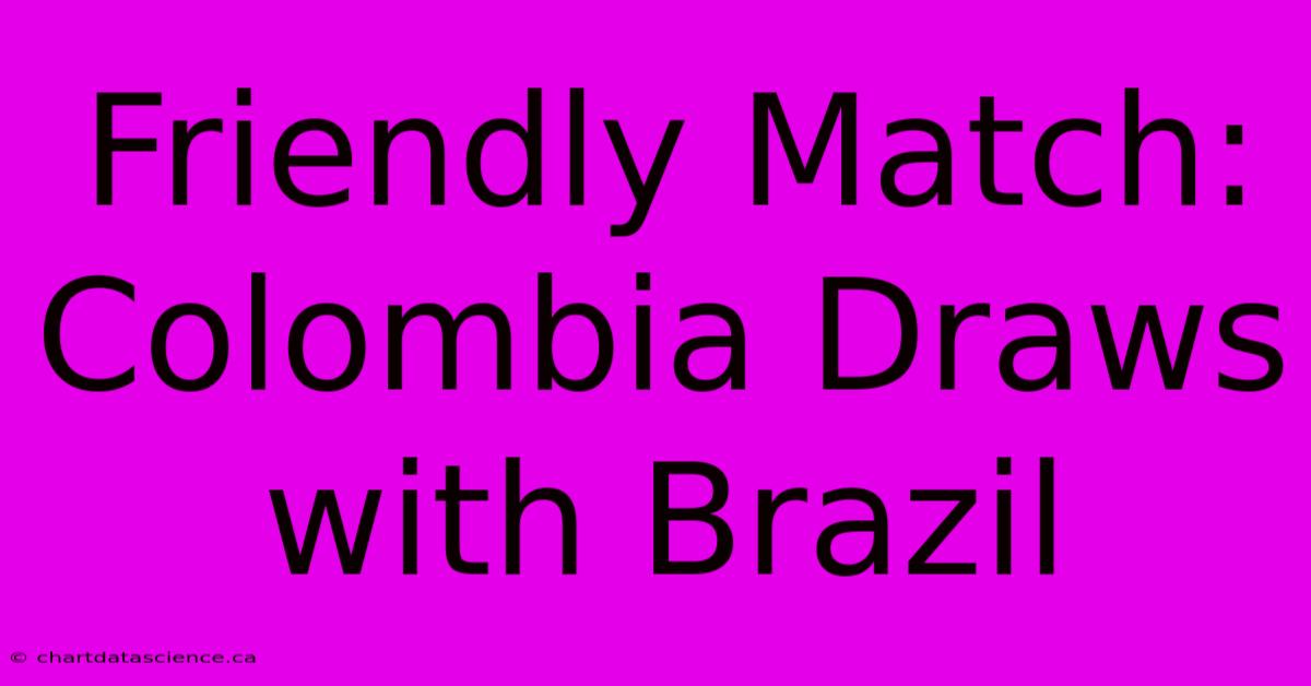 Friendly Match: Colombia Draws With Brazil