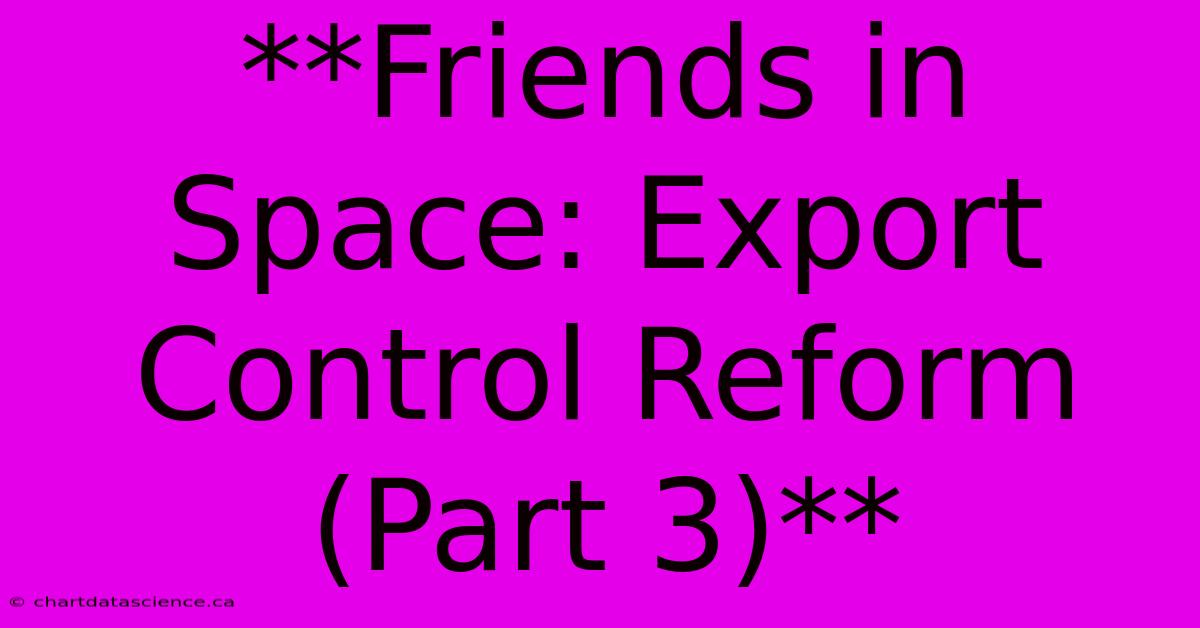 **Friends In Space: Export Control Reform (Part 3)**