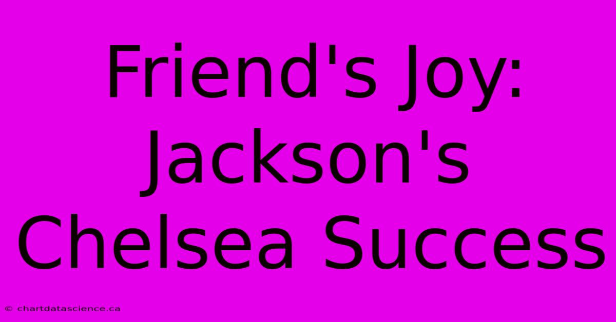 Friend's Joy: Jackson's Chelsea Success