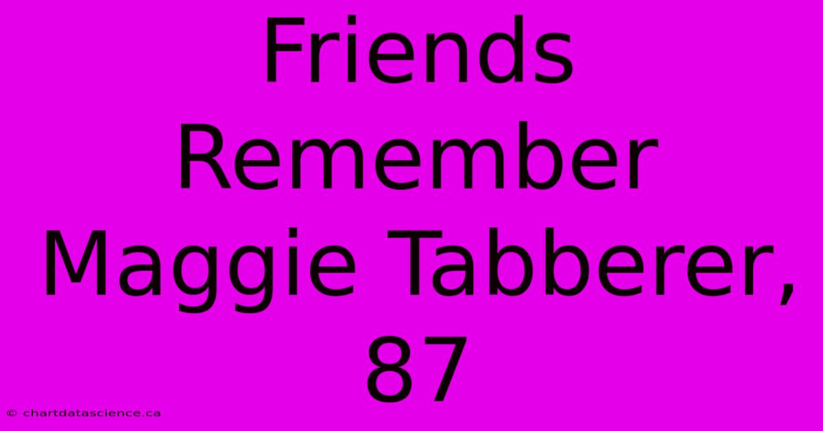 Friends Remember Maggie Tabberer, 87