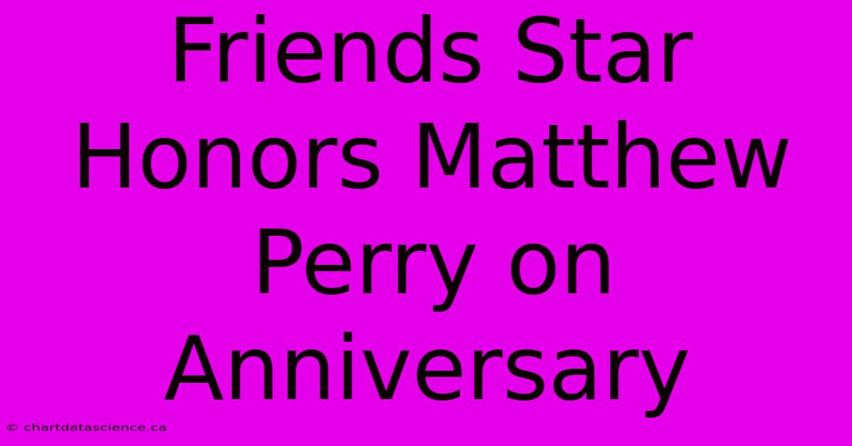 Friends Star Honors Matthew Perry On Anniversary