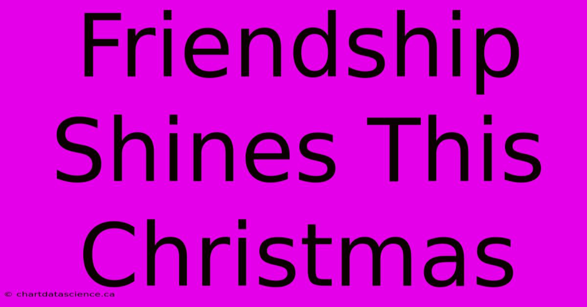 Friendship Shines This Christmas