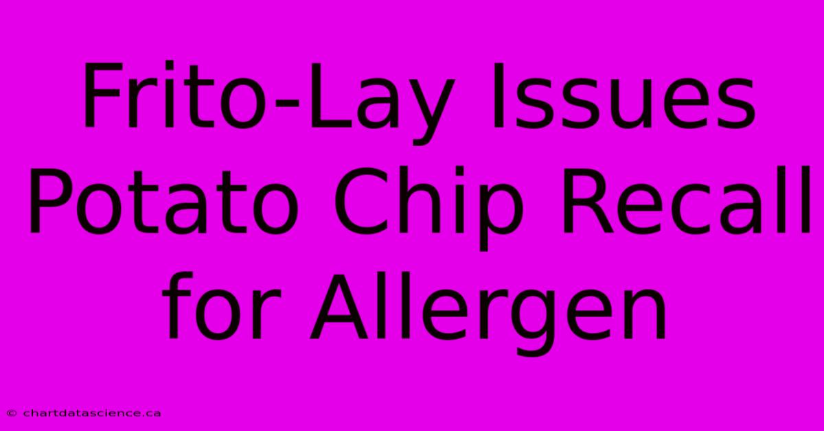 Frito-Lay Issues Potato Chip Recall For Allergen