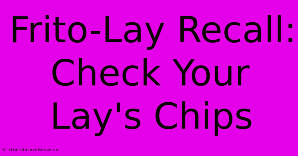 Frito-Lay Recall: Check Your Lay's Chips