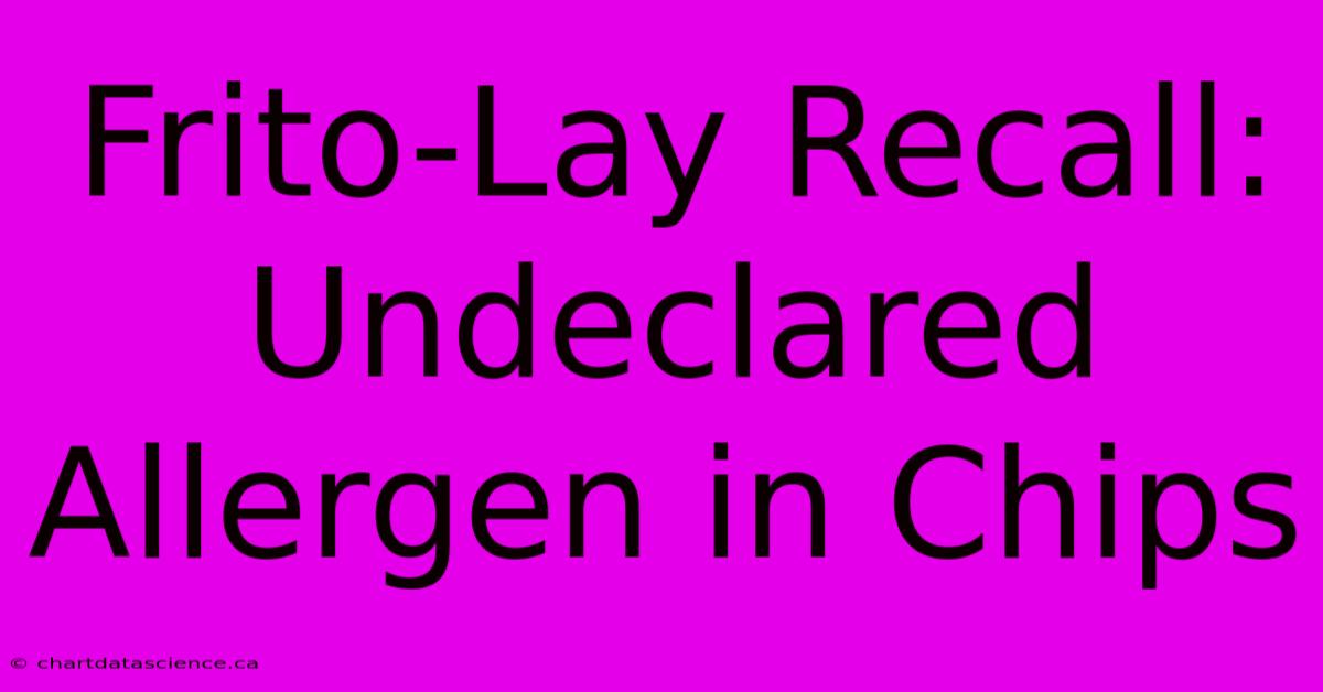 Frito-Lay Recall: Undeclared Allergen In Chips