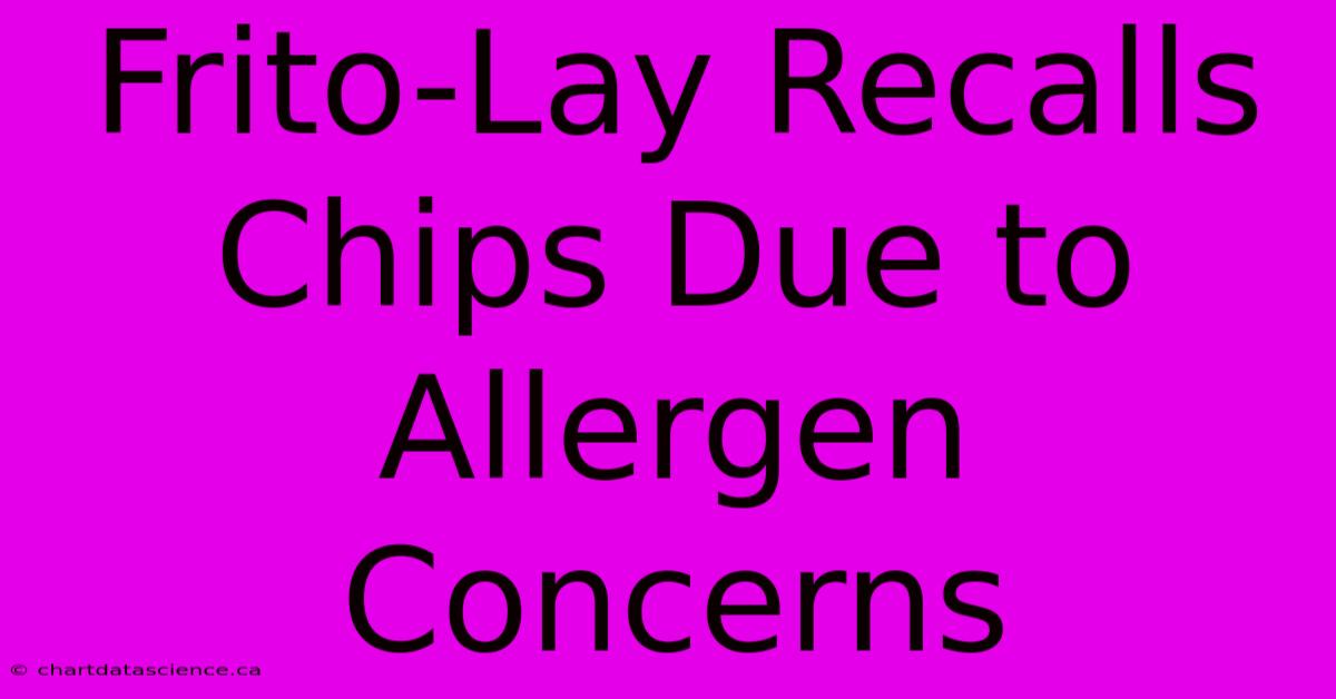 Frito-Lay Recalls Chips Due To Allergen Concerns