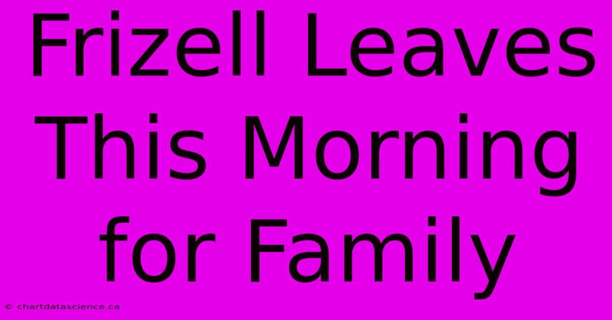 Frizell Leaves This Morning For Family