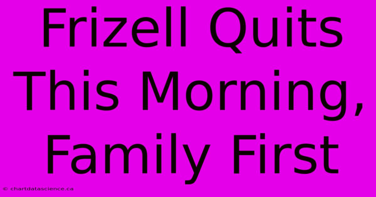 Frizell Quits This Morning, Family First