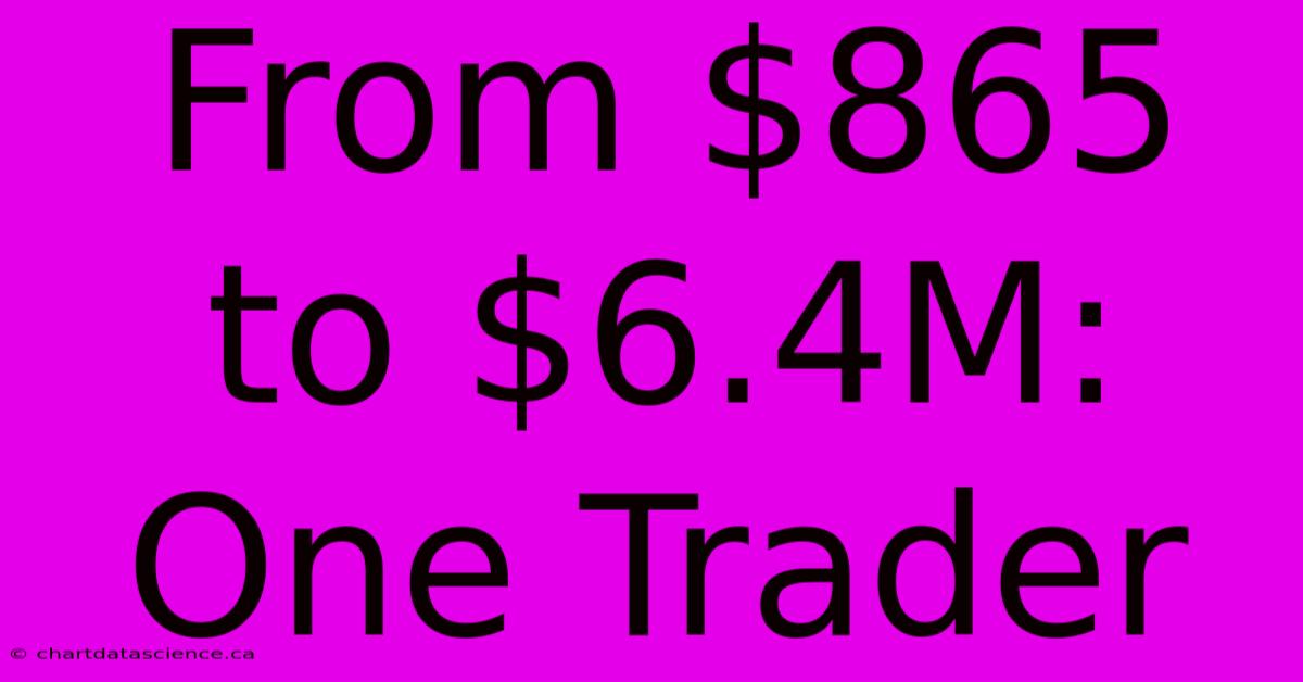 From $865 To $6.4M: One Trader