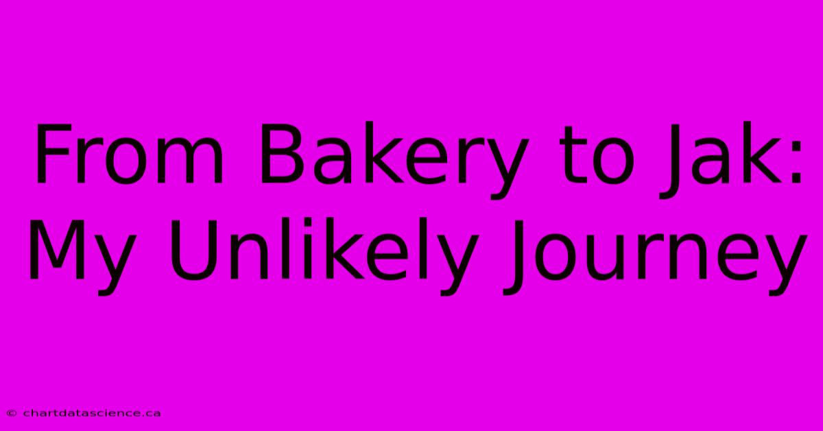 From Bakery To Jak: My Unlikely Journey