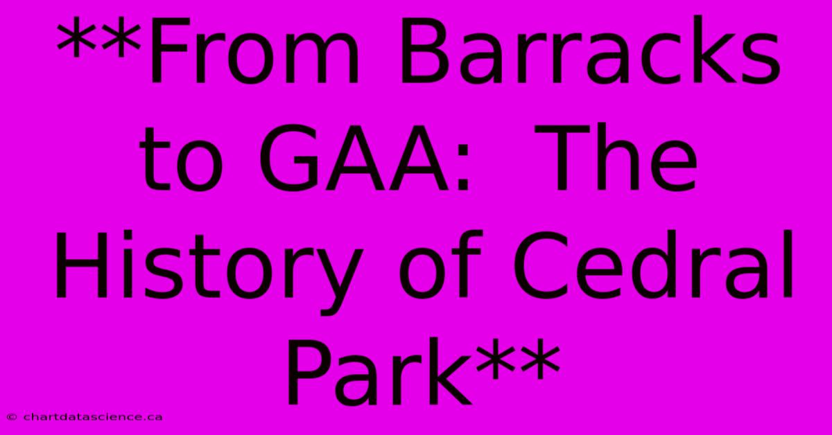 **From Barracks To GAA:  The History Of Cedral Park**