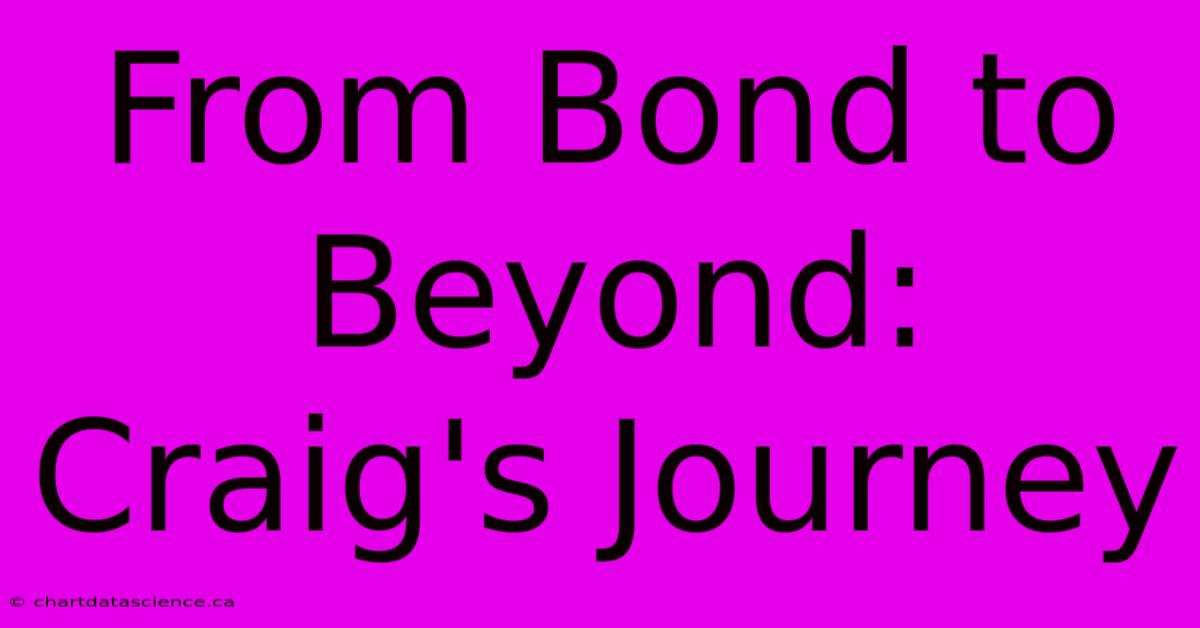 From Bond To Beyond: Craig's Journey