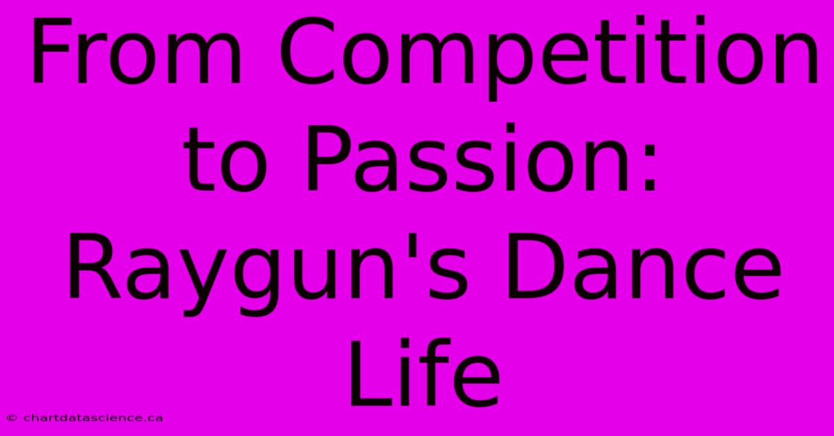 From Competition To Passion: Raygun's Dance Life