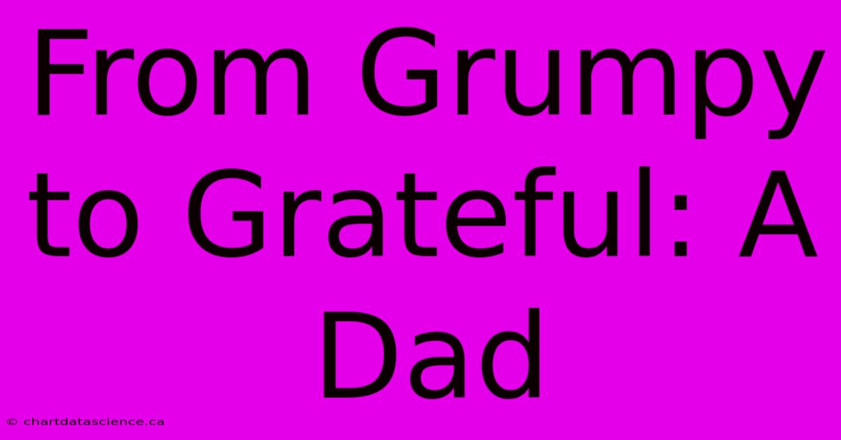 From Grumpy To Grateful: A Dad