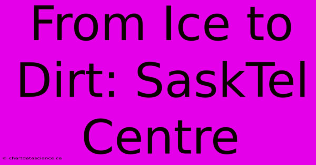 From Ice To Dirt: SaskTel Centre