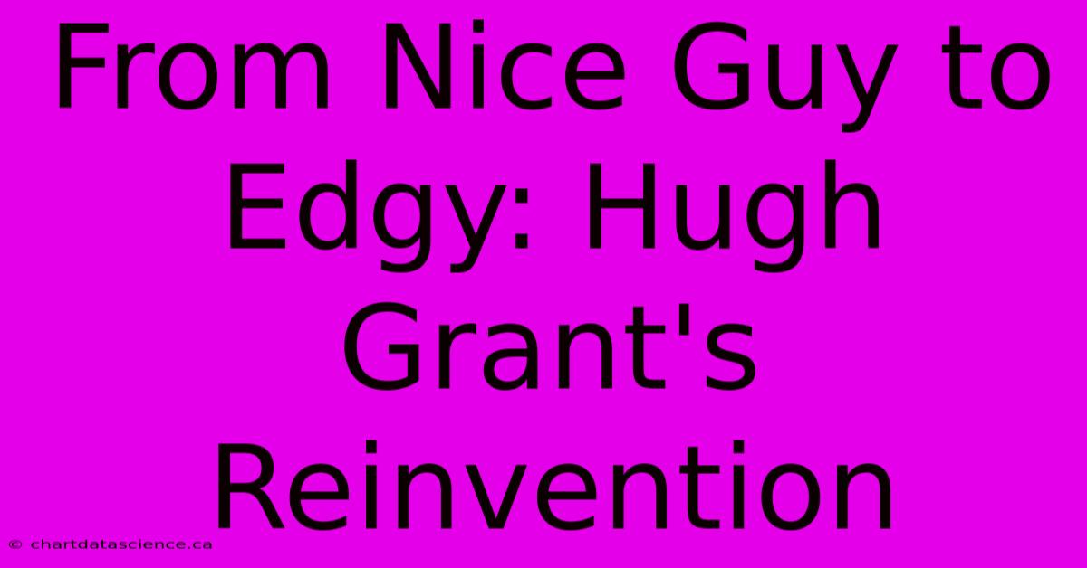 From Nice Guy To Edgy: Hugh Grant's Reinvention