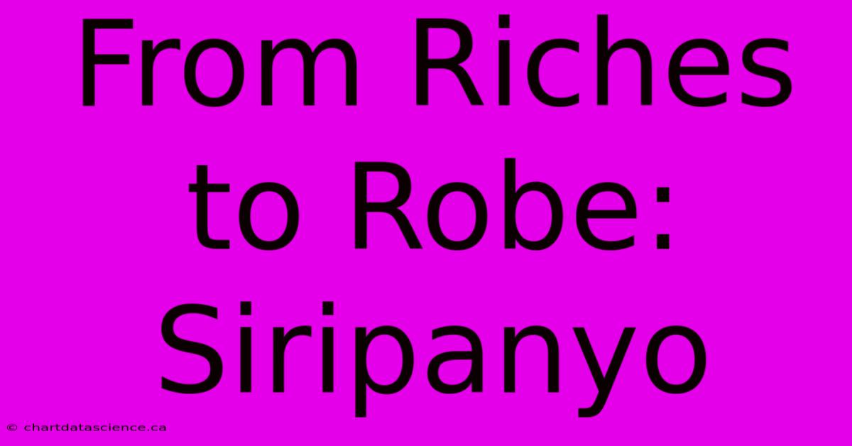 From Riches To Robe: Siripanyo