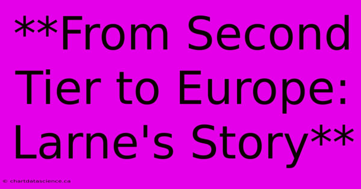 **From Second Tier To Europe: Larne's Story** 