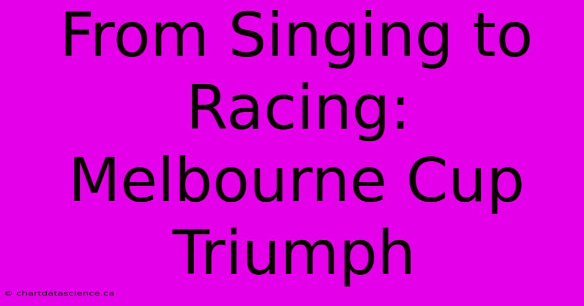 From Singing To Racing: Melbourne Cup Triumph