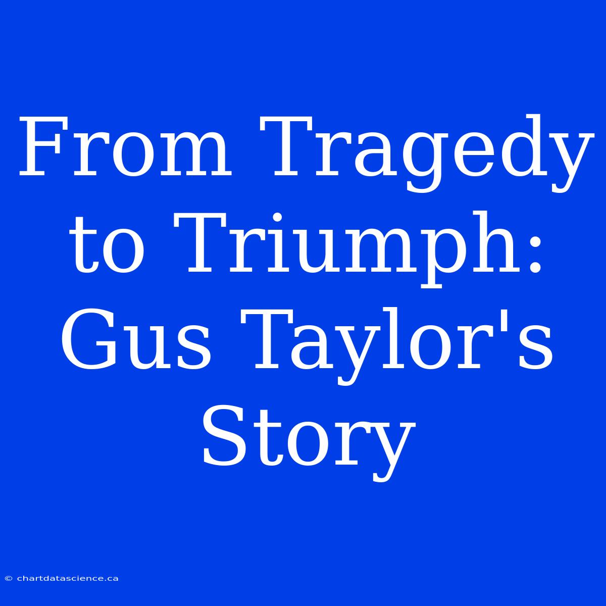 From Tragedy To Triumph: Gus Taylor's Story