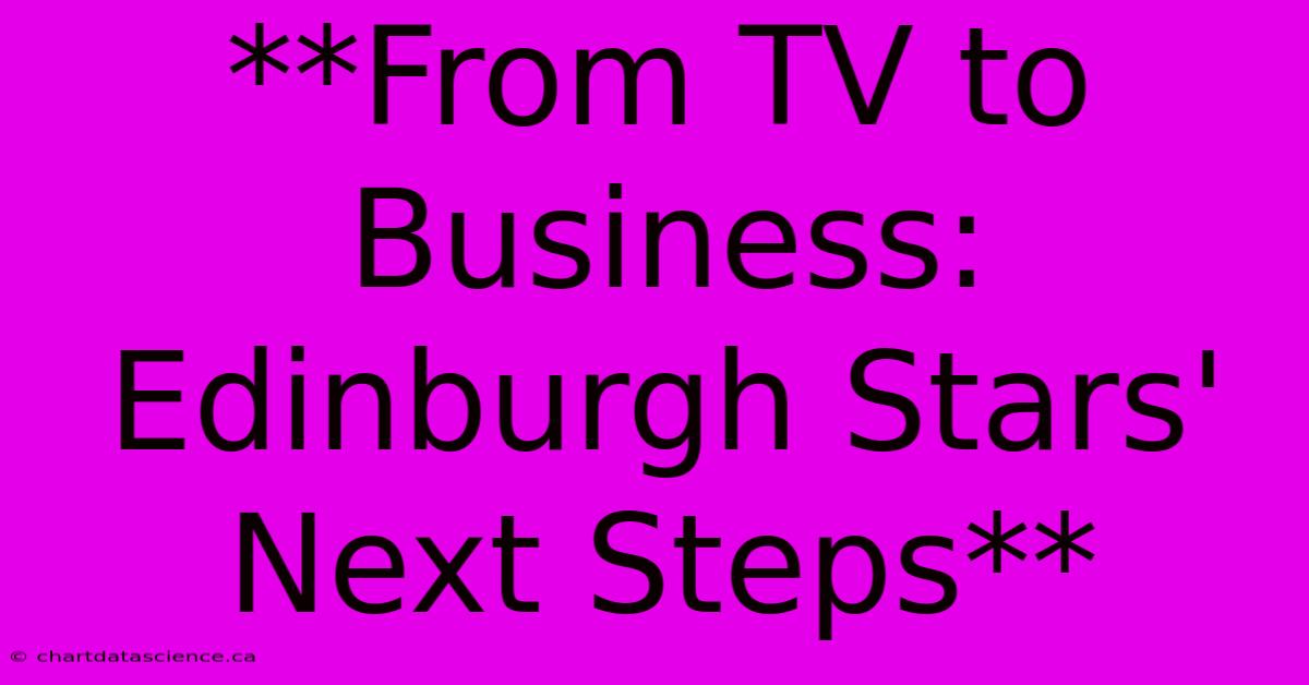 **From TV To Business: Edinburgh Stars' Next Steps** 