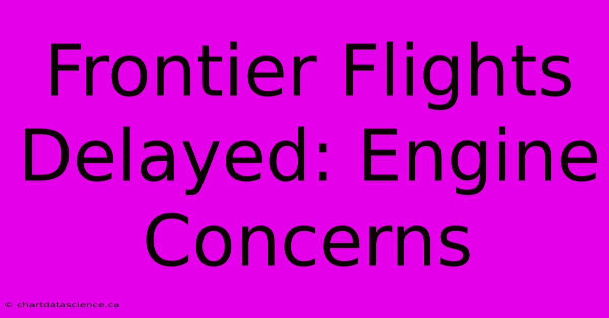 Frontier Flights Delayed: Engine Concerns 