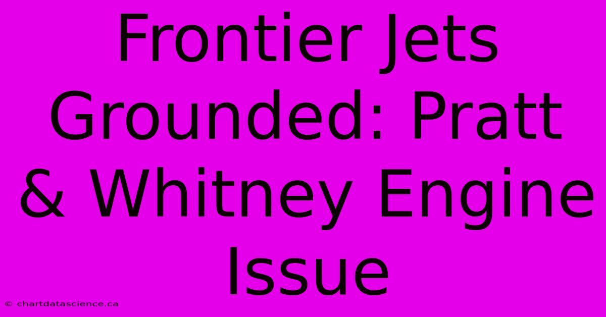 Frontier Jets Grounded: Pratt & Whitney Engine Issue