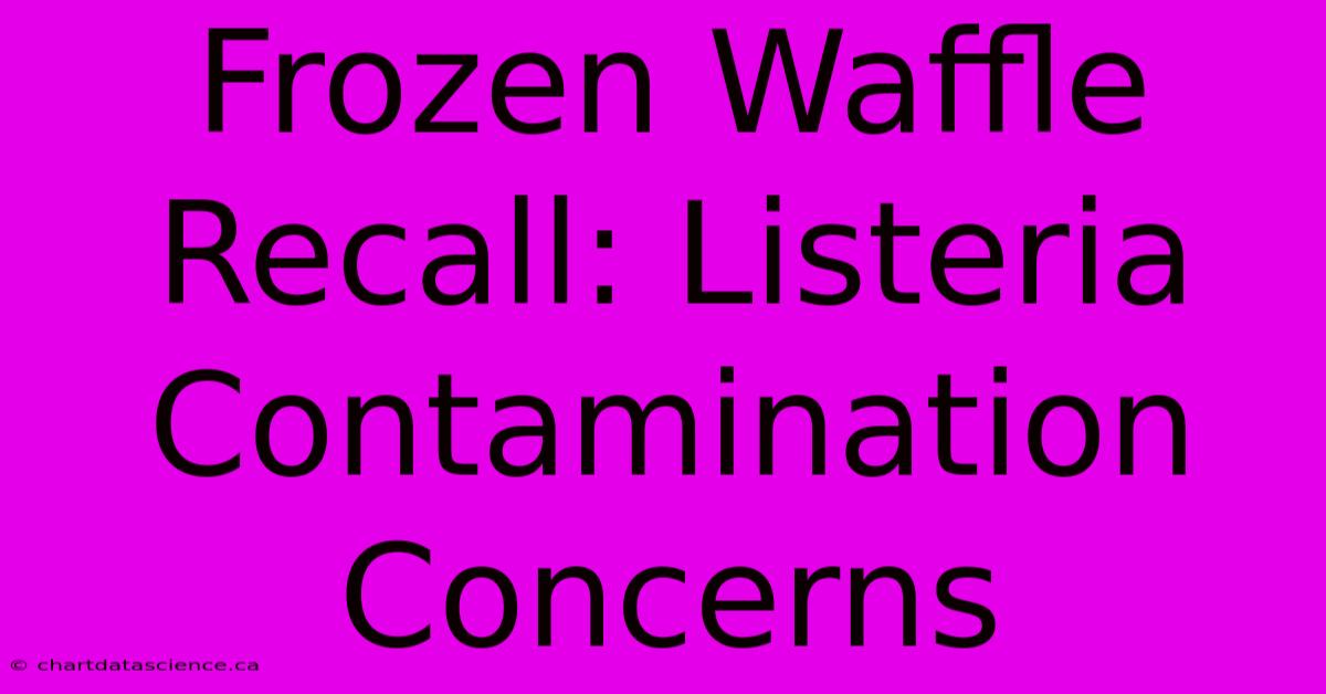 Frozen Waffle Recall: Listeria Contamination Concerns