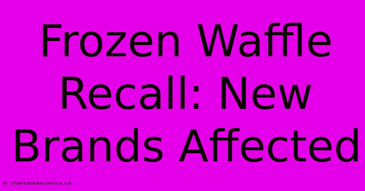 Frozen Waffle Recall: New Brands Affected