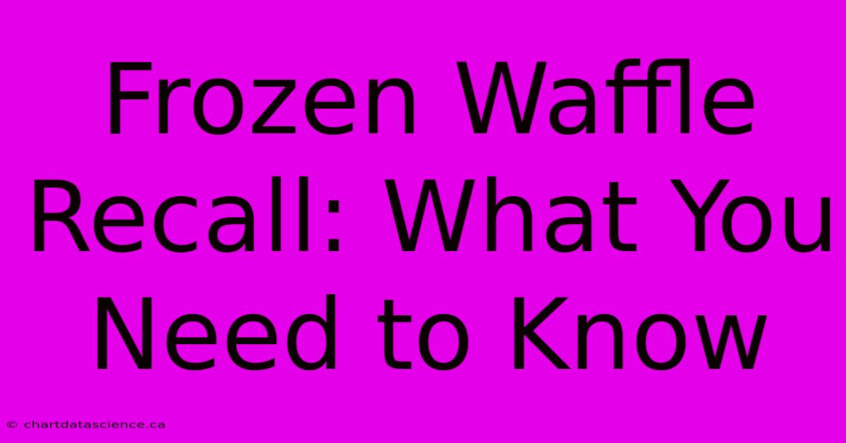 Frozen Waffle Recall: What You Need To Know