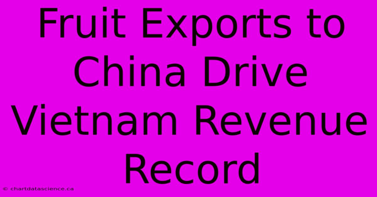 Fruit Exports To China Drive Vietnam Revenue Record