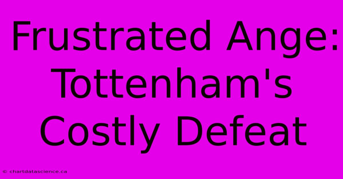 Frustrated Ange: Tottenham's Costly Defeat